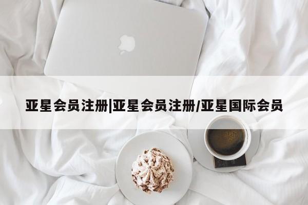 亚星代理开户 亚星管理平台|亚星会员注册/亚星国际会员