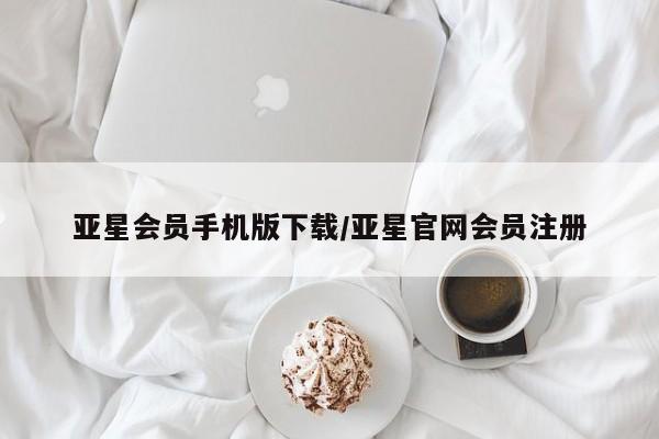 亚星代理开户 亚星管理平台亚星会员手机版下载/亚星官网会员注册