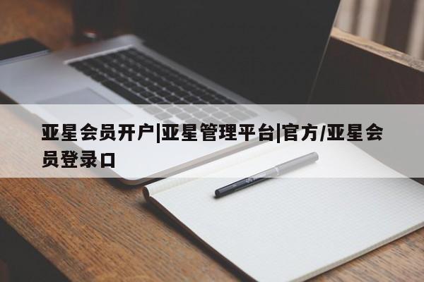 亚星代理开户 亚星管理平台亚星会员开户|亚星管理平台|官方/亚星会员登录口