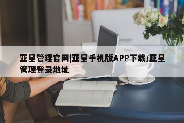 亚星代理开户 亚星管理平台亚星管理官网|亚星手机版APP下载/亚星管理登录地址