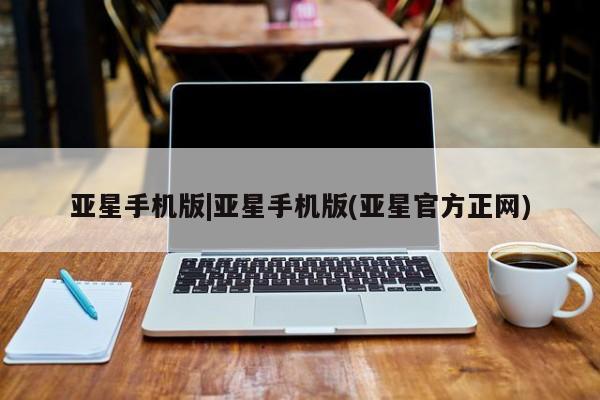 亚星代理开户 亚星管理平台亚星手机版|亚星手机版(亚星官方正网)