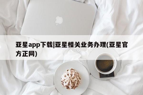 亚星代理开户 亚星管理平台亚星app下载|亚星相关业务办理(亚星官方正网)