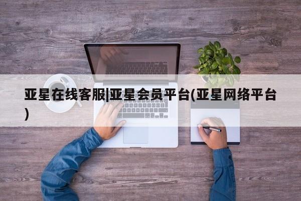 亚星代理开户 亚星管理平台亚星在线客服|亚星会员平台(亚星网络平台)