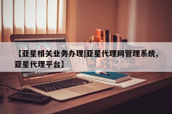 亚星代理开户 亚星管理平台【亚星相关业务办理|亚星代理网管理系统,亚星代理平台】