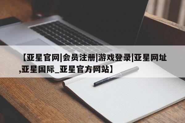 亚星代理开户 亚星管理平台【亚星官网|会员注册|游戏登录|亚星网址,亚星国际_亚星官方网站】