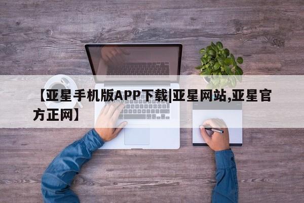 亚星代理开户 亚星管理平台【亚星手机版APP下载|亚星网站,亚星官方正网】