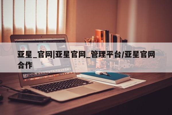 亚星代理开户 亚星管理平台新闻 第33页