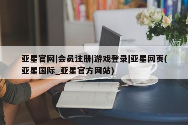 亚星代理开户 亚星管理平台亚星官网|会员注册|游戏登录|亚星网页(亚星国际_亚星官方网站)