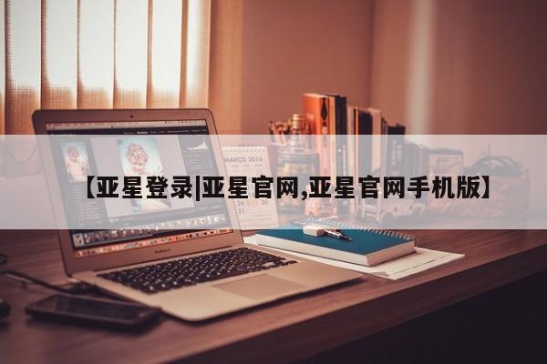 亚星代理开户 亚星管理平台【亚星登录|亚星官网,亚星官网手机版】