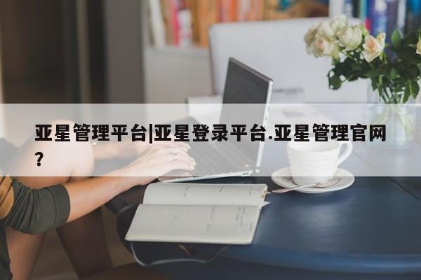 亚星代理开户 亚星管理平台新闻 第2页