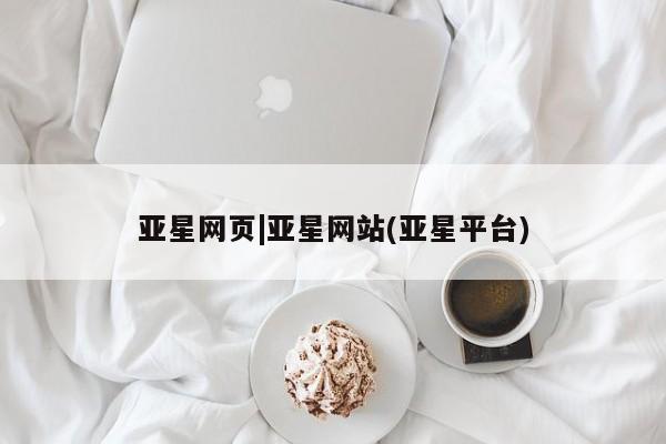 亚星代理开户 亚星管理平台亚星网页|亚星网站(亚星平台)